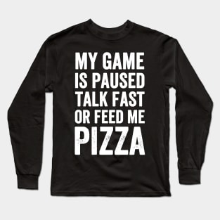 My game is paused talk fast or feed me pizza Long Sleeve T-Shirt